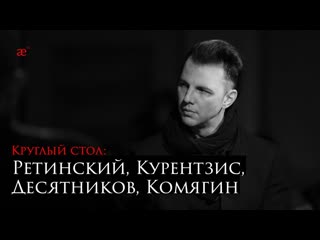 Круглый стол: Ретинский, Курентзис, Десятников, Комягин